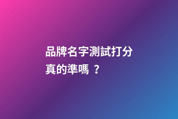 品牌名字測試打分真的準嗎？
